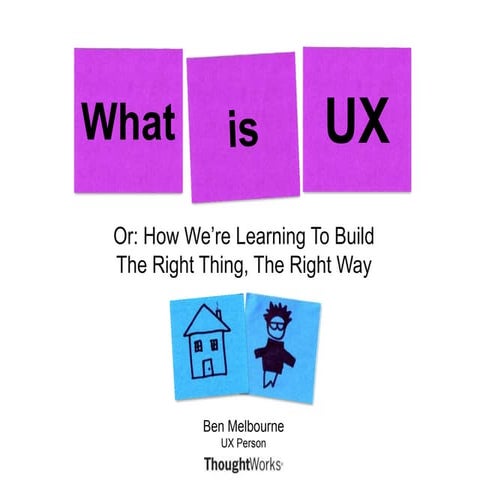  What is UX? Or How We're Learning to Build the Right Thing, The Right Way