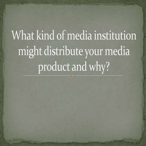 What kind of media institution might distribute your media product and why?