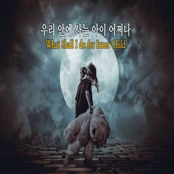 What Shall I do for my Inner Child 우리 안에 사는 아이 어쩌나 