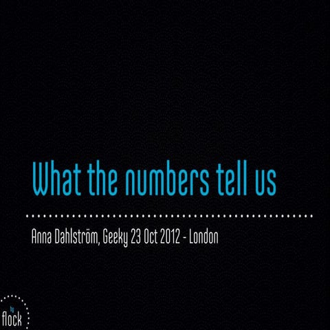 What the numbers tell us - Geeky, London23 Oct 2012