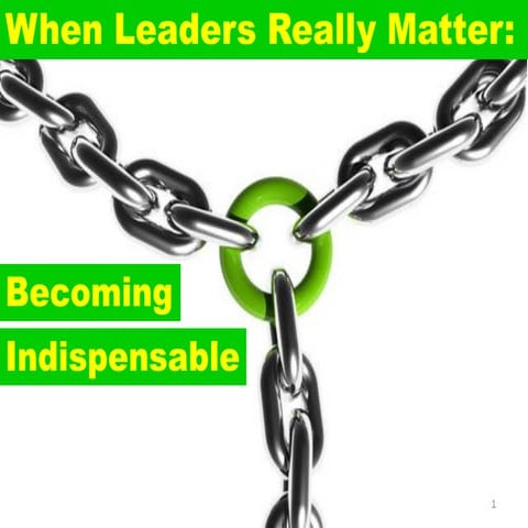 When Leaders Really Matter: Becoming Indispensable