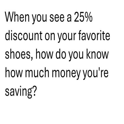 When you see a 25% discount on your favorite shoes, how do you know how much ...