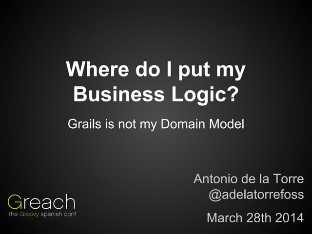Where i put my business logic  - Greach 2014, Madrid, Spain