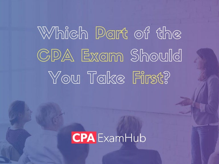 Which Part of the CPA Exam Should You Take First?