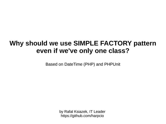 Why should we use SIMPLE FACTORY pattern even when we have one class only?