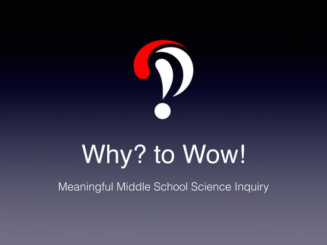 Why? to Wow! – Meaningful Middle School Science Inquiry