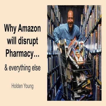 Why Amazon will disrupt Pharmacy... and everything else (Holden Young - Roseman University College of Pharmacy)