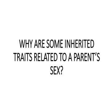 WHY ARE SOME INHERITED TRAITS RELATED TO A PARENT'S SEX.pptx