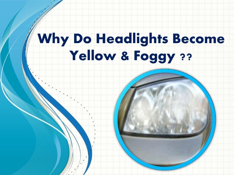 Why do headlights yellow & foggy