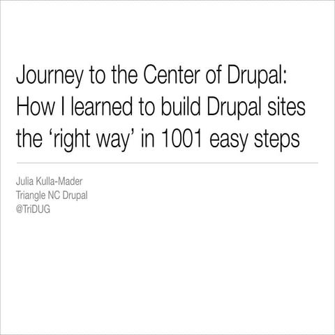 Journey to the Center of Drupal: How I learned to build Drupal sites the ‘rig...