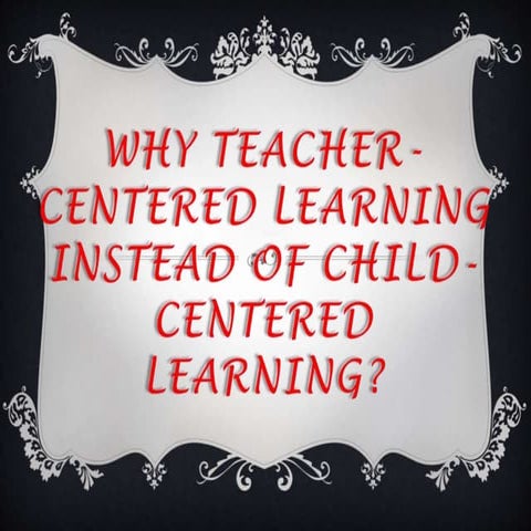 Why teacher centered learning instead of child- centered learning