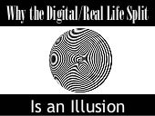 Why the Digita/Real Life Split Is a...