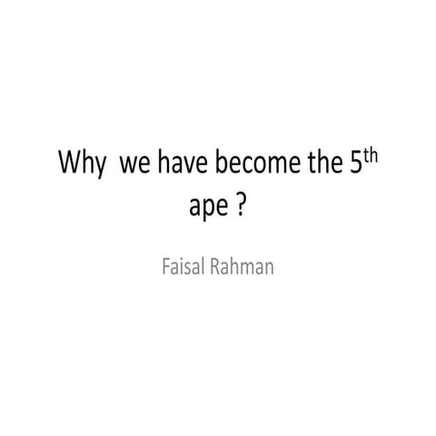 Why  we have become the 5th ape ? 