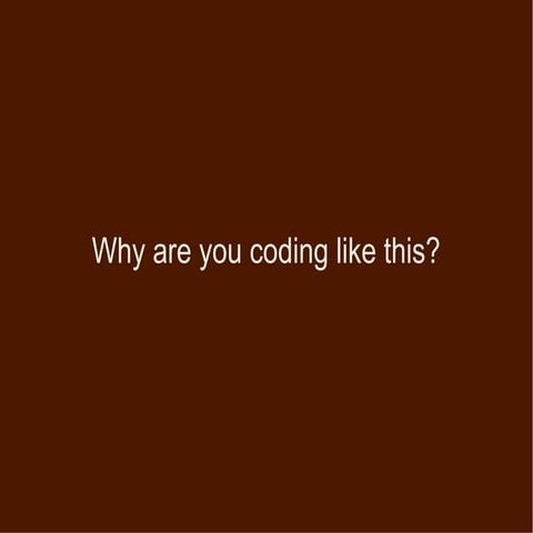 Why are you coding like this?