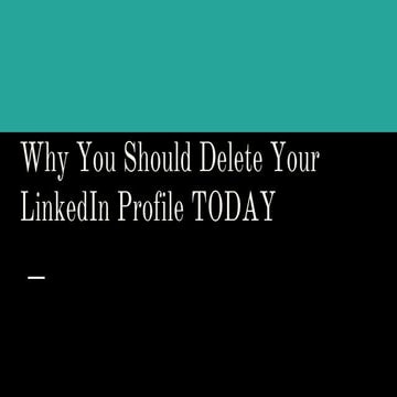 Why you should delete your linked in profile today