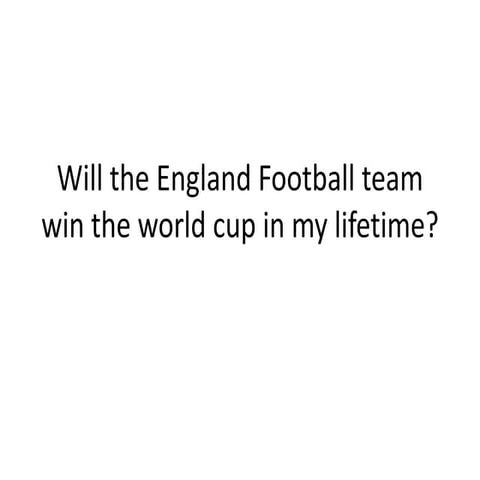 Will the England football team win the world cup in my lifetime?