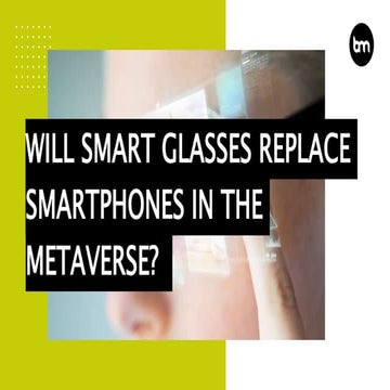 Will Smart Glasses Replace Smartphones In The Metaverse?