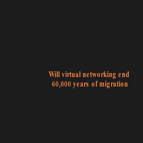 Will Virtual Networking end 60,000 Years Of Human Migration