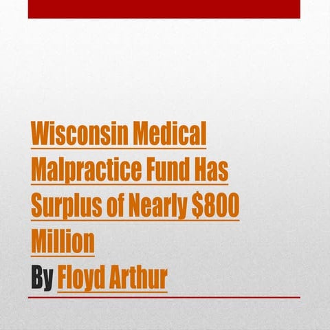 Wisconsin medical malpractice fund has surplus of nearly 800 million by Floyd Arthur (PPT)