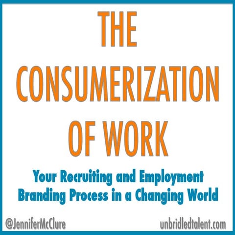 The Consumerization of Work: Recruitment and Employment Branding In A Changin...