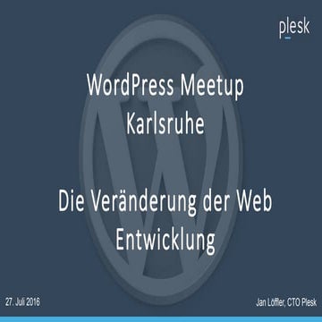 WordPress Meetup Karlsruhe Plesk 2016 - Die Veränderung der Web Entwicklung -...