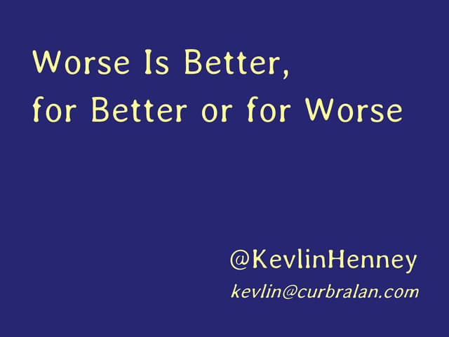 Worse Is Better, for Better or for Worse