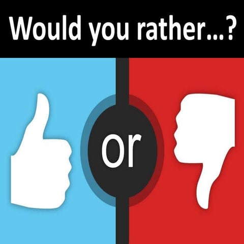Would you rather...?