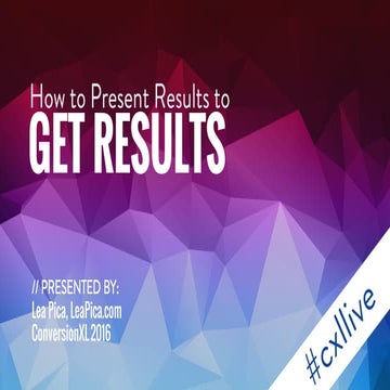 [CXL Live 16] How To Present Your Testing Results to Get Results by Lea Pica
