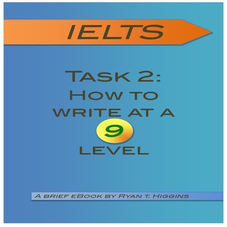 Wr  higgins r t_ielts_task_2_how_to_write_at_a_9_level