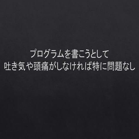 プログラムを書こうとして吐き気や頭痛がしなければ特に問題なし