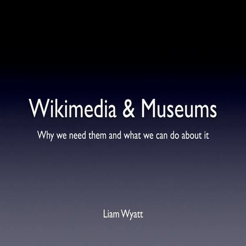 Wikipedia and Museums - why we need them and what we can do about it
