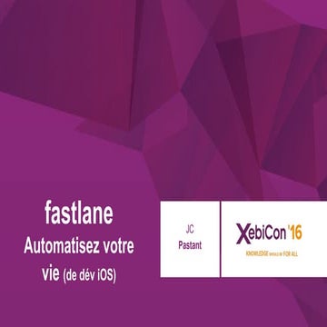 XebiCon'16 : Fastlane : Automatisez votre vie (de développeur iOS)  Par Jean-...