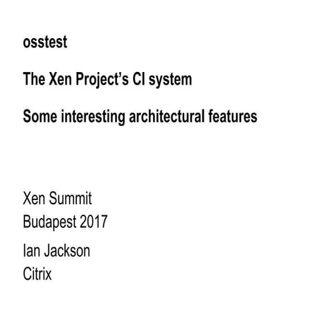 XPDDS17: osstest: View Inside a Unique Test Automaton - Ian Jackson, Citrix