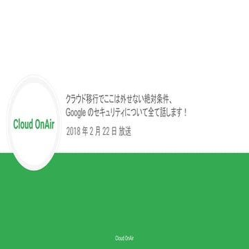 [Cloud OnAir] クラウド移行でここは外せない絶対条件、Google Cloud Platform のセキュリティについて全て話します！(LI...