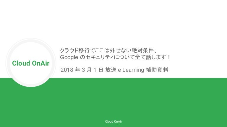 Cloud Onair クラウド移行でここは外せない絶対条件 Google Cloud Platform のセキュリティについて全て話