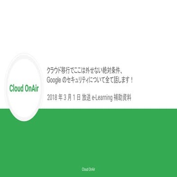 [Cloud OnAir] クラウド移行でここは外せない絶対条件、Google Cloud Platform のセキュリティについて全て話します！ (e-...