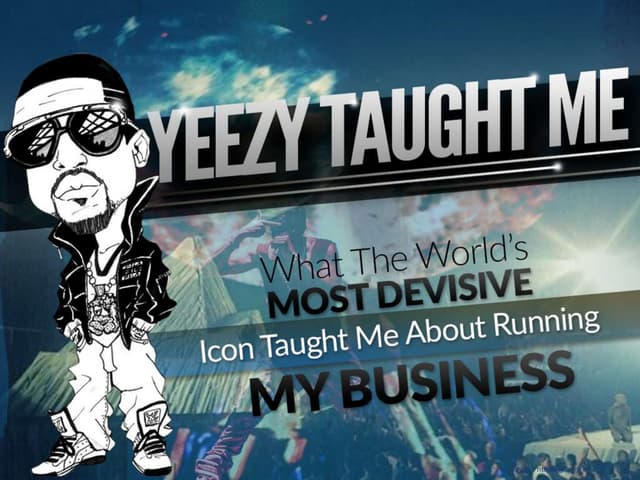 Yeezy taught me: What the world’s most divisive icon taught me about running my business