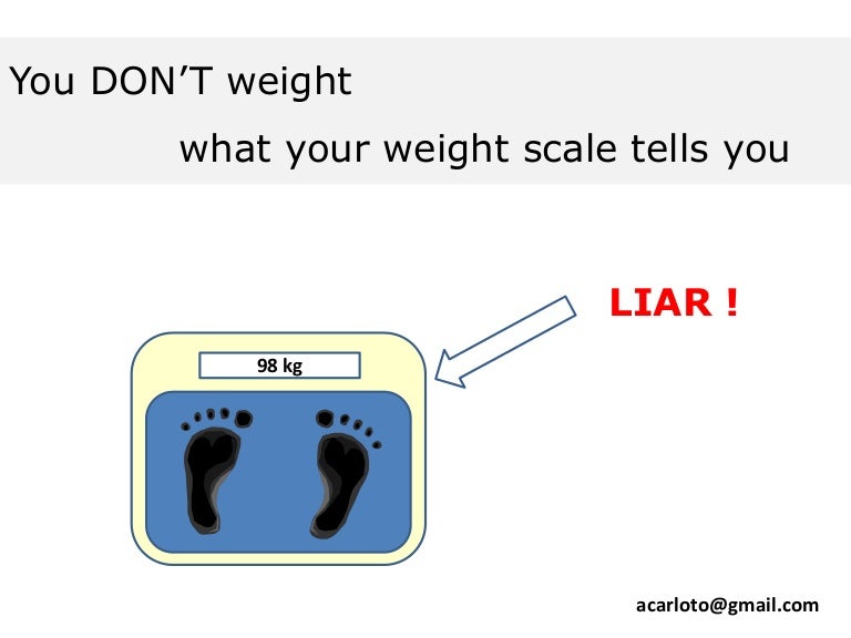 You don't weight what your weight scale tells you