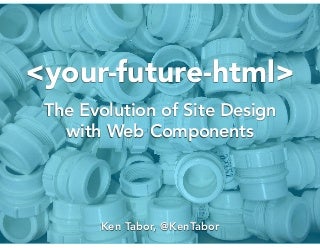 Your Future HTML: The Evolution of Site Design with Web Components