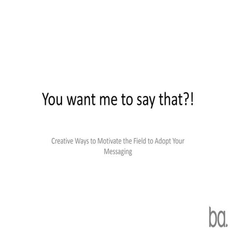 You Want Me to Say That? Creative Ways to Motivate the Field to Adopt Your Me...