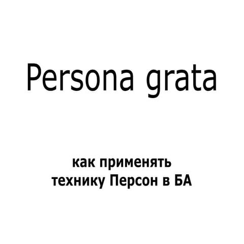 “Persona grata” (how to use Personas in Business Analysis)