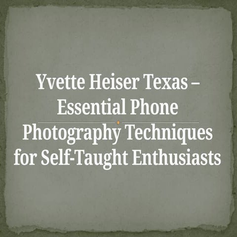Yvette Heiser Texas – Essential Phone Photography Techniques.pptx