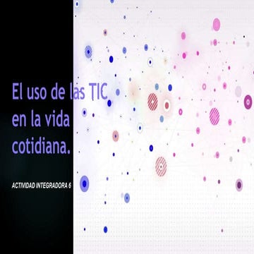 Actividad Integradora 6. El uso de las TIC en la vida cotidiana | PPTX