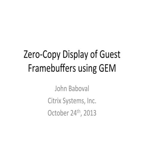 XPDS13: Zero-copy display of guest framebuffers using GEM - John Baboval, Citrix