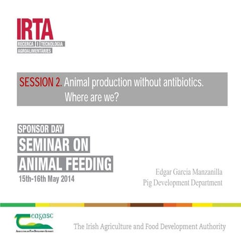 Sponsor Day on animal feeding: Animal production without antibiotics. Where are we?