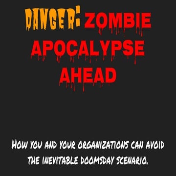 Danger: Zombie Apocalypse Ahead -- How you and your organizations can avoid t...