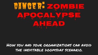 Danger: Zombie Apocalypse Ahead -- How you and your organizations can avoid t...