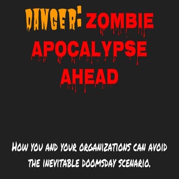 Danger: Zombie Apocalypse Ahead -- How you and your organizations can avoid t...
