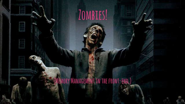 Zombies! Memory Management in Javascript